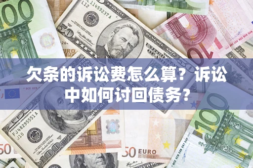 济南欠条的诉讼费怎么算？诉讼中如何讨回债务？